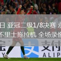02月11日 亞冠二級1/8決賽 永恒體育vs大不里士拖拉機(jī) 全場錄像回放