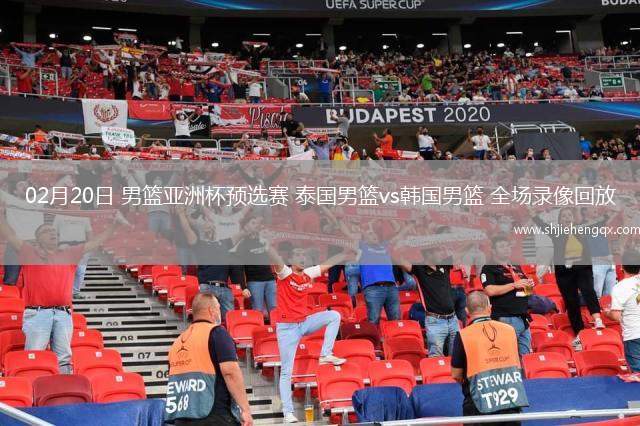 02月20日 男籃亞洲杯預(yù)選賽 泰國男籃vs韓國男籃 全場錄像回放