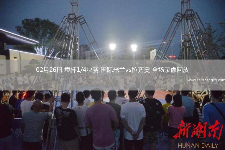 02月26日 意杯1/4決賽 國際米蘭vs拉齊奧 全場錄像回放