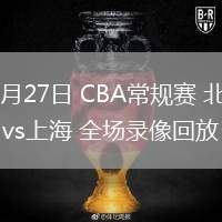 02月27日 CBA常規(guī)賽 北京vs上海 全場(chǎng)錄像回放