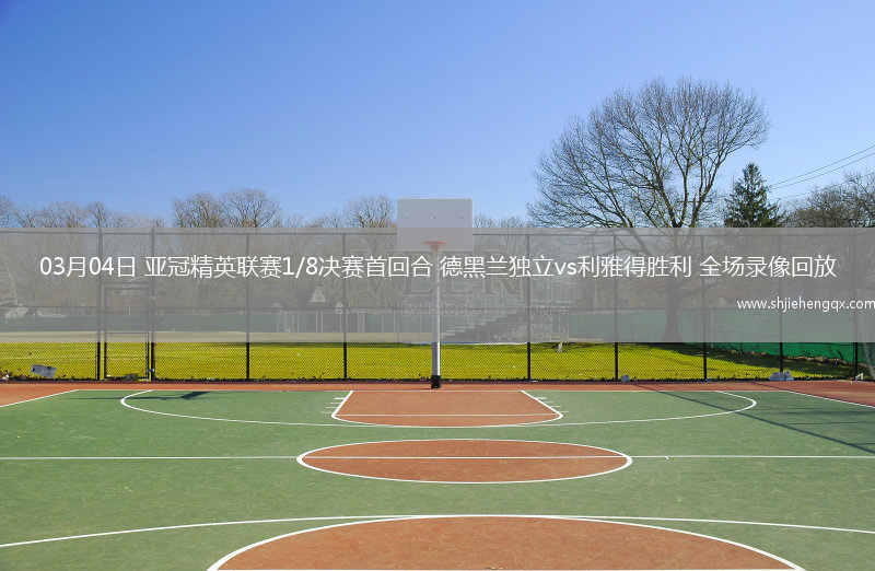 03月04日 亞冠精英聯(lián)賽1/8決賽首回合 德黑蘭獨(dú)立vs利雅得勝利 全場(chǎng)錄像回放
