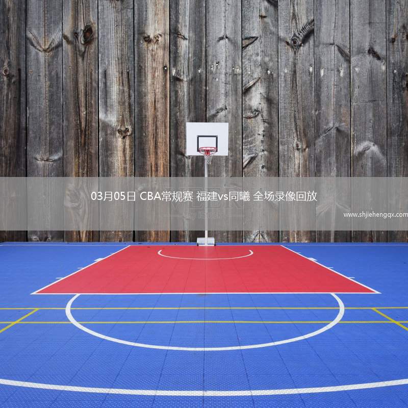 03月05日 CBA常規(guī)賽 福建vs同曦 全場錄像回放