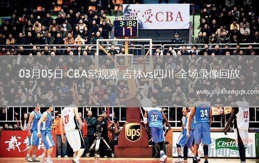 03月05日 CBA常規(guī)賽 吉林vs四川 全場錄像回放