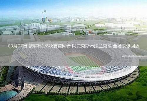 03月07日 歐聯(lián)杯1/8決賽首回合 阿賈克斯vs法蘭克福 全場錄像回放