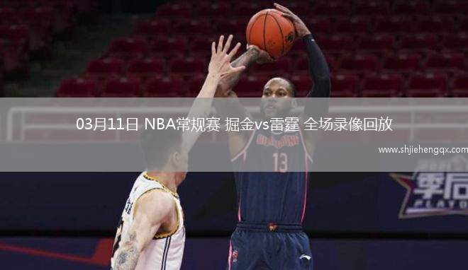 03月11日 NBA常規(guī)賽 掘金vs雷霆 全場錄像回放