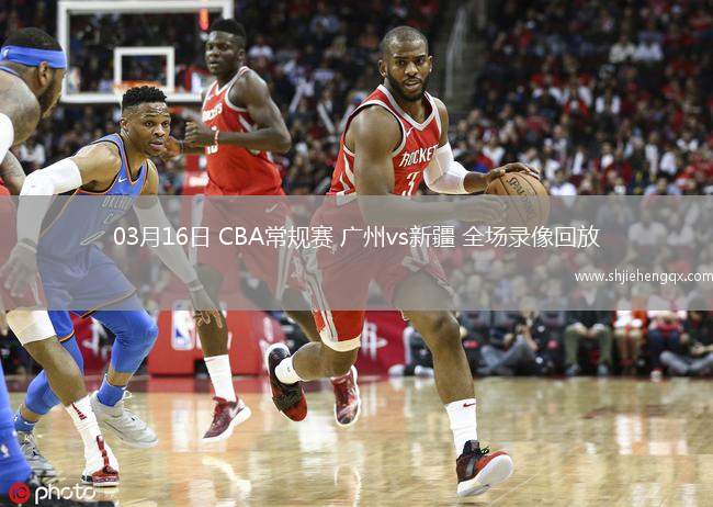03月16日 CBA常規(guī)賽 廣州vs新疆 全場(chǎng)錄像回放