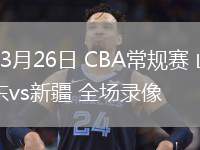 03月26日 CBA常規(guī)賽 山東vs新疆 全場錄像