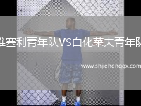 維塞利青年隊(duì)VS白化萊夫青年隊(duì)