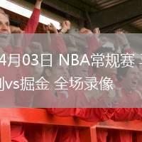 04月03日 NBA常規(guī)賽 馬刺vs掘金 全場錄像
