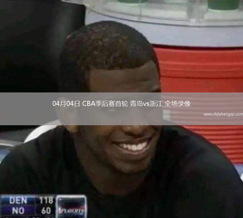 04月04日 CBA季后賽首輪 青島vs浙江 全場錄像