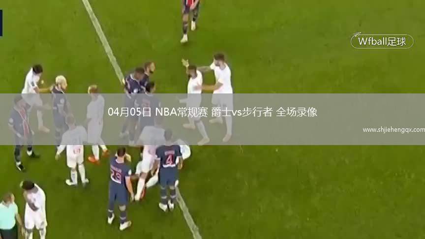 04月05日 NBA常規(guī)賽 爵士vs步行者 全場錄像