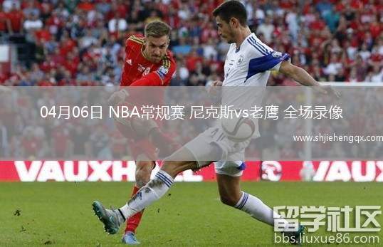 04月06日 NBA常規(guī)賽 尼克斯vs老鷹 全場(chǎng)錄像