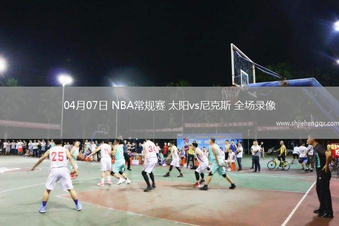 04月07日 NBA常規(guī)賽 太陽vs尼克斯 全場錄像