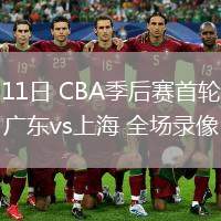 04月11日 CBA季后賽首輪12進8G3 廣東vs上海 全場錄像