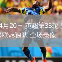 04月20日 英超第33輪 曼聯(lián)vs狼隊(duì) 全場錄像
