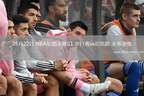 05月22日 NBA東部決賽G1 步行者vs尼克斯 全場(chǎng)錄像