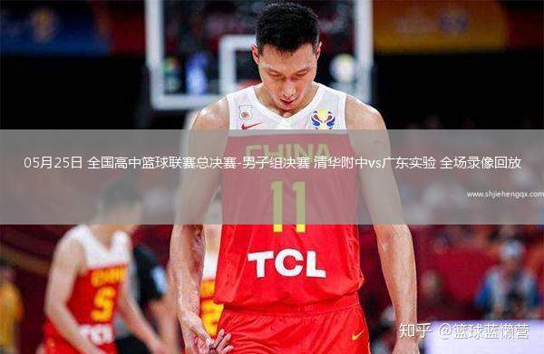05月25日 全國高中籃球聯(lián)賽總決賽-男子組決賽 清華附中vs廣東實驗 全場錄像回放