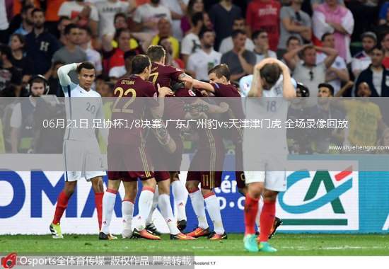 06月21日 足協(xié)杯1/8決賽 廣東廣州豹vs天津津門虎 全場錄像回放