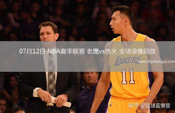 07月12日 NBA夏季聯(lián)賽 老鷹vs熱火 全場(chǎng)錄像回放