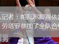 跟隊(duì)記者：帕瓦爾腳踝依然疼痛，勞塔羅參加了全隊(duì)合練