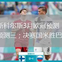 回顧斯科爾斯3月歐冠預(yù)測：四強成功預(yù)測三；決賽國米勝巴黎
