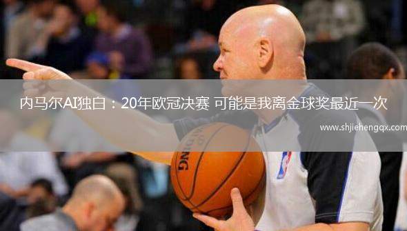 內馬爾AI獨白：20年歐冠決賽 可能是我離金球獎最近一次