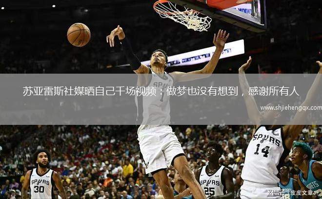 蘇亞雷斯社媒曬自己千場視頻：做夢(mèng)也沒有想到，感謝所有人