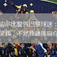 阿切爾比警告巴黎球迷：別取笑我，不然我就揍扁你