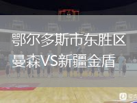 鄂爾多斯市東勝區(qū)曼森VS新疆金盾