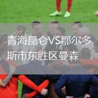 青海昆侖VS鄂爾多斯市東勝區(qū)曼森