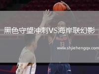 黑色守望沖刺VS海岸聯(lián)幻影