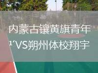 內(nèi)蒙古鑲黃旗青年VS朔州體校翔宇